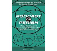 Podcast or Perish: Peer Review and Knowledge Creation in the 21st Century: Peer Review and Knowledge Creation for the 21st Century (Bloomsbury Podcast Studies)