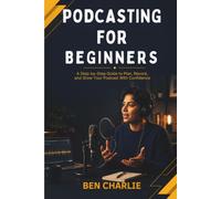 Podcasting for Beginners: How to Launch Your Show, Record Your First Episode, and Get Your First 100 Listeners (2026 Edition) (Beginner Blueprints)