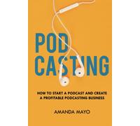 Podcasting: How to Start a Podcast and Create a Profitable Podcasting Business