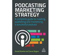 Podcasting Marketing Strategy: A Complete Guide to Creating, Publishing and Monetizing a Successful Podcast
