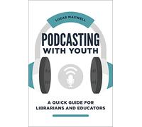 Podcasting with Youth: A Quick Guide for Librarians and Educators