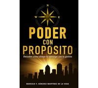 PODER CON PROPÓSITO: DESCUBRE COMO ALINEAR TU LIDERAZGO CON TU GESTIÓN