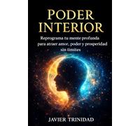 PODER INTERIOR: Reprograma tu mente profunda para atraer amor, poder y prosperidad sin limites
