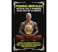 Poderes Mentales: Activa Los 7 Poderes Ocultos De Tu Mente. Despierta los Poderes Dormidos de tu mente para transformar la vida hacia el éxito, salud, prosperidad y abundancia.Desbloquea tu Potencial