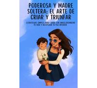 PODEROSA Y MADRE SOLTERA: EL ARTE DE CRIAR Y TRIUNFAR: ESTRATEGIAS SIMPLES PARA CRIAR CON AMOR,ORGANIZAR TU VIDA Y RECUPERAR TU PAZ INTERIOR