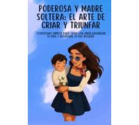 PODEROSA Y MADRE SOLTERA: EL ARTE DE CRIAR Y TRIUNFAR: ESTRATEGIAS SIMPLES PARA CRIAR CON AMOR,ORGANIZAR TU VIDA Y RECUPERAR TU PAZ INTERIOR