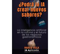 ¿Podrá la IA crear nuevos sabores?: La inteligencia artificial en la cocina y el futuro de los negocios gastronómicos (IA Aplicada)