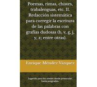 Poemas, rimas, chistes, trabalenguas, etc. II. Redacción sistemática para corregir la escritura de las palabras con grafías dudosas (b, v, g, j, y, z; ... niveles desde preescolar, hasta posgrados.