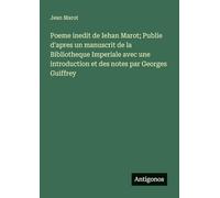 Poeme inedit de Iehan Marot; Publie d'apres un manuscrit de la Bibliotheque Imperiale avec une introduction et des notes par Georges Guiffrey