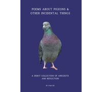 Poems About Pigeons & Other Incidental Things: A debut collection of Anecdote and Reflection