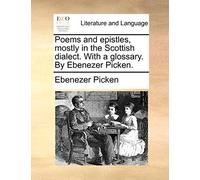 Poems and Epistles, Mostly in the Scottish Dialect. with a Glossary. by Ebenezer Picken.