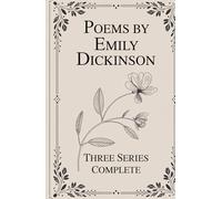 Poems by Emily Dickinson, Three Series, Complete: The Complete Three-Series Collection of Lyric Poetry, Reflection, and Inner Experience