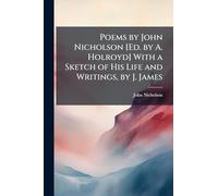 Poems by John Nicholson [Ed. by A. Holroyd] with a Sketch of His Life and Writings, by J. James