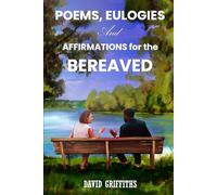 POEMS, EULOGIES AND AFFIRMATIONS FOR THE BEREAVED. (Helping you through Loss and Bereavement.)