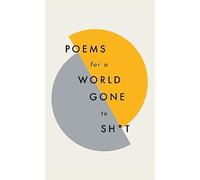 Poems for a world gone to sh*t: the amazing power of poetry to make even the most f**ked up times feel better