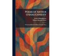 Poems of Arthur O'SHAUGHNESSY: Selected and Edited by William Alexander Percy