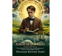 Poems of W.B. Yeats: Timeless Classic Poetry Collection for Every Reader: Reflections on Life and Love - Illustrated Edition with Author Biography
