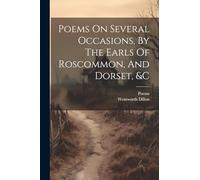 Poems On Several Occasions, By The Earls Of Roscommon, And Dorset, &c