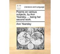 Poems on Various Subjects, by Ann Yearsley, ... Being Her Second Work.