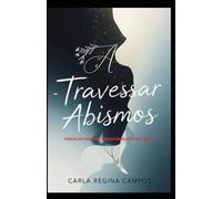 POESIAS: A-TRAVESSAR ABISMOS: VERSOS DE CORAGEM, TRANSFORMAÇÃO E RESILIÊNCIA