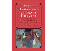 Poetic Desire and Literary Thievery : Economies of Intertextuality in Arabic Literature