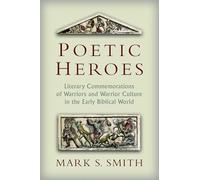 Poetic Heros: The Literary Commemorations of Warriors and Warrior Culture in the Early Biblical World