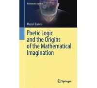 Poetic Logic and the Origins of the Mathematical Imagination (Mathematics in Mind)