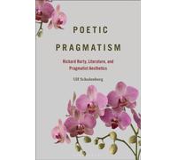 Poetic Pragmatism : Richard Rorty, Literature, and Pragmatist Aesthetics