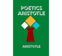 POETICS ARISTOTLE: The Foundational Work on Drama, Tragedy, and the Art of Storytelling