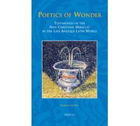 Poetics of Wonder: Testimonies of the New Christian Miracles in the Late Antique Latin World: 31 (Studies in the Early Middle Ages)