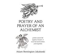 Poetry And Prayer Of An Alchemist: Poetry Cannot Be Typed Or Forced - It Must Be Hand Written And Inspiried.