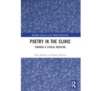 Poetry in the Clinic: Towards a Lyrical Medicine (Routledge Advances in the Medical Humanities)