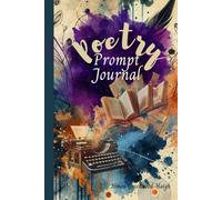 Poetry Prompt Journal: 85 Creative Writing Prompts to Inspire Your Inner Poet: Poetry Inspiration with Thought-Provoking Prompts, Guiding Questions and Writing Tips