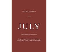Poetry Prompts for July: Summer Edition 96 Creative Writing, Journaling & Poetry Prompts for Reflection, Creativity, and Self-Discovery: For Writers, Poets, Journalers, and Creative Thinkers