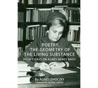 Poetry, the Geometry of the Living Substance: Four Essays on Ágnes Nemes Nagy