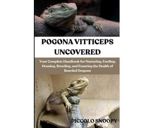POGONA VITTICEPS UNCOVERED: Your Complete Handbook for Nurturing, Feeding, Housing, Breeding, and Ensuring the Health of Bearded Dragons