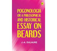 Pogonologia Or A Philosophical and Historical Essay on Beards