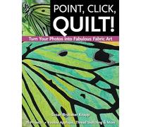 Point, Click, Quilt!: Turn Your Photos into Fabulous Fabric Art: 16 Projects, Fusible Applique, Thread Sketching & More