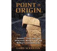 Point of Origin: Gobekli Tepe and the Spiritual Matrix for the World's Cosmologies