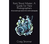 Point Shoot Master: A Guide For New Photographers.: All you need to get started in the world of photography