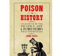 Poison: A History: An Account of the Deadly Art and its Most Infamous Practitioners