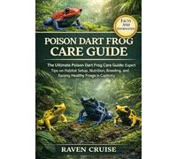 POISON DART FROG CARE GUIDE: The Ultimate Poison Dart Frog Care Guide: Expert Tips on Habitat Setup, Nutrition, Breeding, and Raising Healthy Frogs in Captivity.