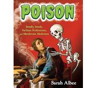 Poison: Deadly Deeds, Perilous Professions, and Murderous Medicines