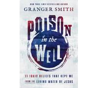 Poison in the Well : 11 Toxic Beliefs That Kept Me from the Living Water of Jesus