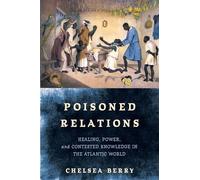 Poisoned Relations: Healing, Power, and Contested Knowledge in the Atlantic World (The Early Modern Americas)