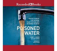 Poisoned Water: How the Citizens of Flint, Michigan, Fought for Their Lives and Warned a Nation