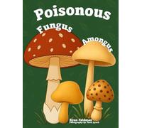 Poisonous Fungus Amongus: A Toxicologist's Rhyming Guide to Poisonous Mushroom Basics and Safe Foraging for Curious Kids and Nature Lovers