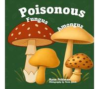 Poisonous Fungus Amongus (Second Edition): A Toxicologist's Rhyming Guide to Poisonous Mushroom Basics and Safe Foraging for Curious Kids and Nature Lovers