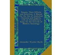 Poisons, Their Effects and Detection: A Manual for the Use of Analytical Chemists and Experts, with an Introductory Essay On the Growth of Modern Toxicology