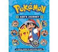 Pokémon Ash's Journey A Visual Guide to Ash's Epic Story The Ulitmate Guide
